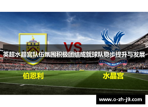 英超水晶宫队伍氛围积极团结成就球队稳步提升与发展 英超水晶宫队伍氛围积极团结成就球队稳步提升与发展