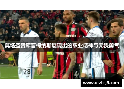 莫塔盛赞库普梅纳斯展现出的职业精神与无畏勇气