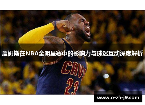 詹姆斯在NBA全明星赛中的影响力与球迷互动深度解析