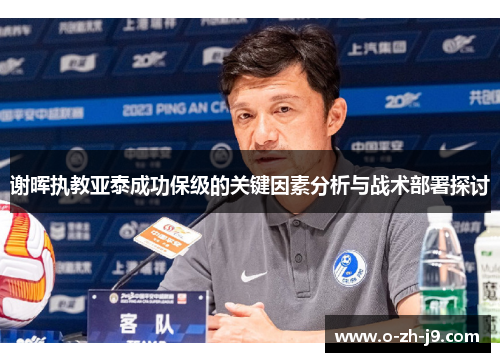 谢晖执教亚泰成功保级的关键因素分析与战术部署探讨 谢晖执教亚泰成功保级的关键因素分析与战术部署探讨