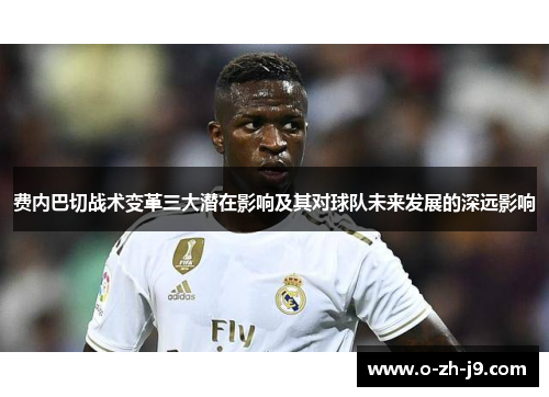 费内巴切战术变革三大潜在影响及其对球队未来发展的深远影响 费内巴切战术变革三大潜在影响及其对球队未来发展的深远影响