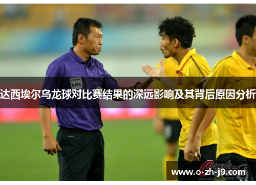 达西埃尔乌龙球对比赛结果的深远影响及其背后原因分析