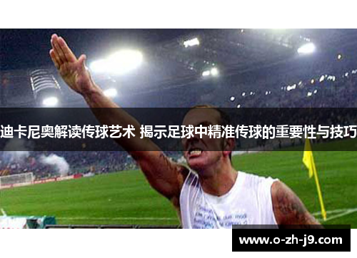 迪卡尼奥解读传球艺术 揭示足球中精准传球的重要性与技巧