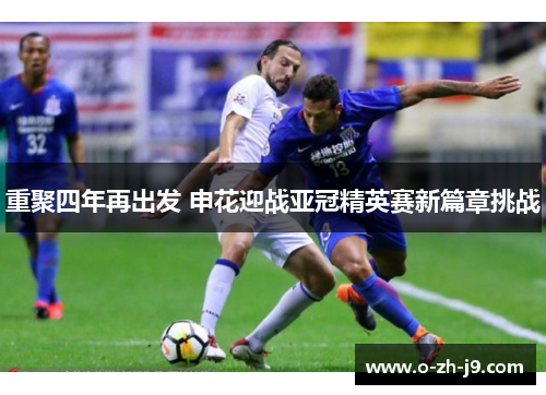 重聚四年再出发 申花迎战亚冠精英赛新篇章挑战 重聚四年再出发 申花迎战亚冠精英赛新篇章挑战