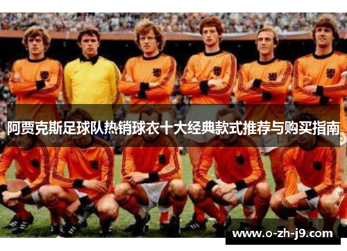 阿贾克斯足球队热销球衣十大经典款式推荐与购买指南