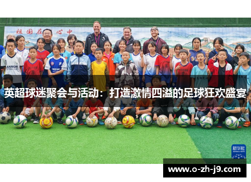 英超球迷聚会与活动:打造激情四溢的足球狂欢盛宴 英超球迷聚会与活动:打造激情四溢的足球狂欢盛宴