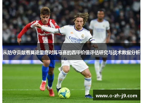 从防守贡献看莫德里奇对阵马赛的西甲价值评估研究与战术数据分析