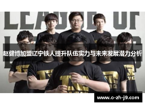 赵健博加盟辽宁铁人提升队伍实力与未来发展潜力分析 赵健博加盟辽宁铁人提升队伍实力与未来发展潜力分析