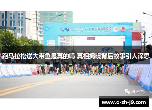 跑马拉松送大带鱼是真的吗 真相揭晓背后故事引人深思 跑马拉松送大带鱼是真的吗 真相揭晓背后故事引人深思