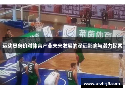 运动员身价对体育产业未来发展的深远影响与潜力探索 运动员身价对体育产业未来发展的深远影响与潜力探索