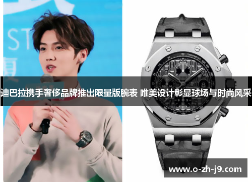迪巴拉携手奢侈品牌推出限量版腕表 唯美设计彰显球场与时尚风采