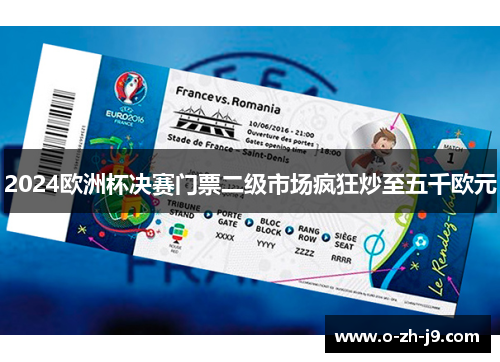2024欧洲杯决赛门票二级市场疯狂炒至五千欧元 2024欧洲杯决赛门票二级市场疯狂炒至五千欧元