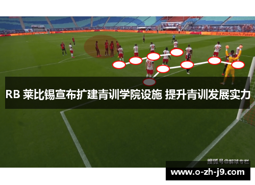 RB 莱比锡宣布扩建青训学院设施 提升青训发展实力 RB 莱比锡宣布扩建青训学院设施 提升青训发展实力