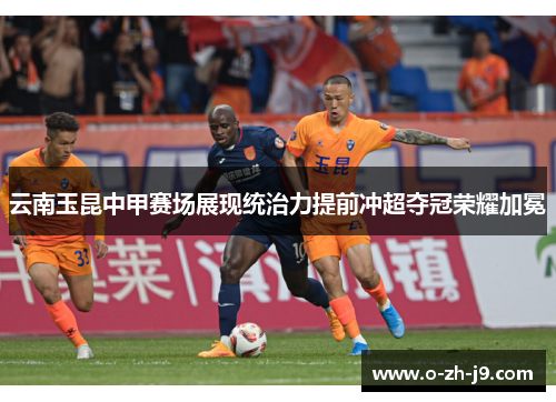 云南玉昆中甲赛场展现统治力提前冲超夺冠荣耀加冕
