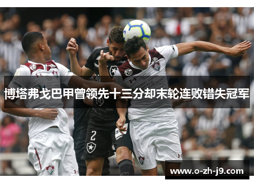 博塔弗戈巴甲曾领先十三分却末轮连败错失冠军 博塔弗戈巴甲曾领先十三分却末轮连败错失冠军