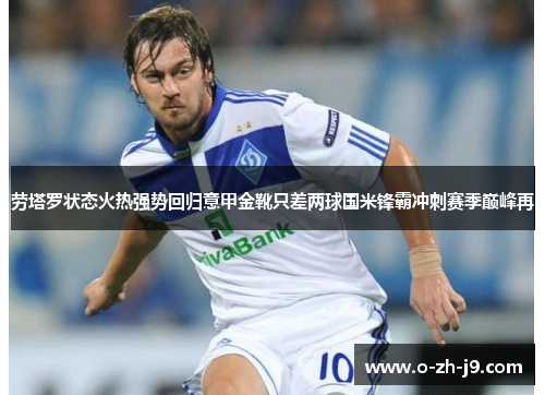 劳塔罗状态火热强势回归意甲金靴只差两球国米锋霸冲刺赛季巅峰再 劳塔罗状态火热强势回归意甲金靴只差两球国米锋霸冲刺赛季巅峰再