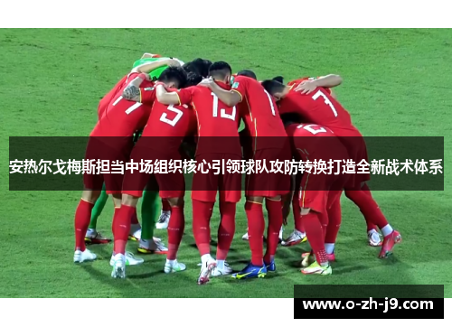 安热尔戈梅斯担当中场组织核心引领球队攻防转换打造全新战术体系