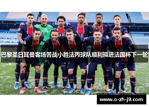 巴黎圣日耳曼客场苦战小胜法丙球队顺利挺进法国杯下一轮