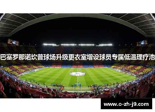 巴塞罗那诺坎普球场升级更衣室增设球员专属低温理疗池