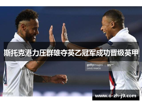 斯托克港力压群雄夺英乙冠军成功晋级英甲 斯托克港力压群雄夺英乙冠军成功晋级英甲