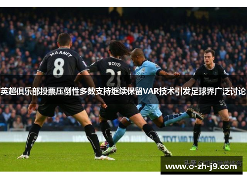 英超俱乐部投票压倒性多数支持继续保留VAR技术引发足球界广泛讨论