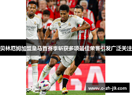 贝林厄姆加盟皇马首赛季斩获多项最佳荣誉引发广泛关注