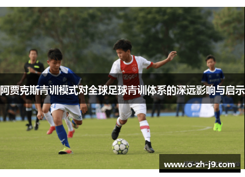 阿贾克斯青训模式对全球足球青训体系的深远影响与启示