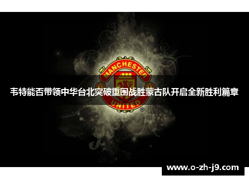 韦特能否带领中华台北突破重围战胜蒙古队开启全新胜利篇章