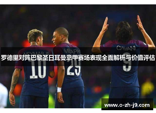 罗德里对阵巴黎圣日耳曼意甲赛场表现全面解析与价值评估