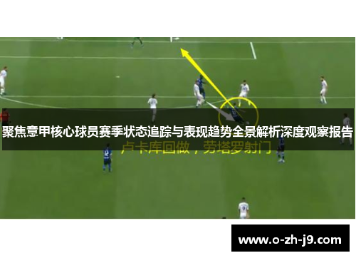 聚焦意甲核心球员赛季状态追踪与表现趋势全景解析深度观察报告