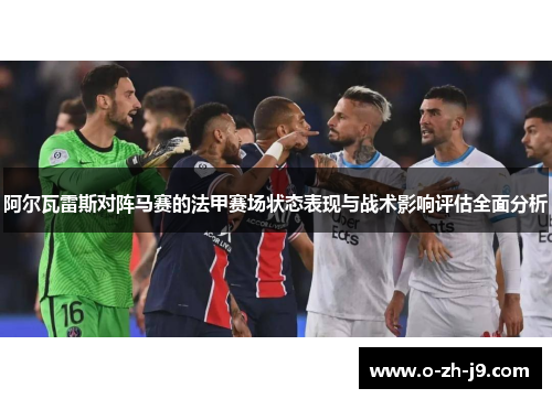 阿尔瓦雷斯对阵马赛的法甲赛场状态表现与战术影响评估全面分析 阿尔瓦雷斯对阵马赛的法甲赛场状态表现与战术影响评估全面分析