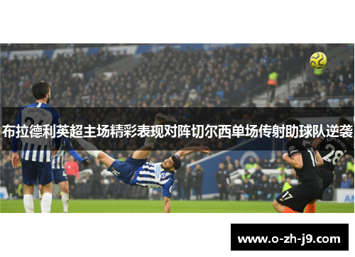 布拉德利英超主场精彩表现对阵切尔西单场传射助球队逆袭