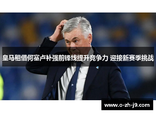 皇马租借何塞卢补强前锋线提升竞争力 迎接新赛季挑战