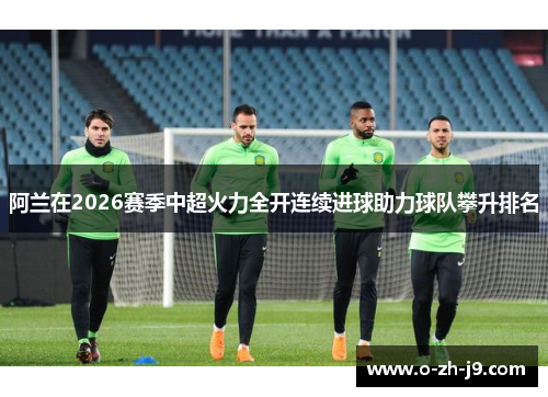 阿兰在2026赛季中超火力全开连续进球助力球队攀升排名