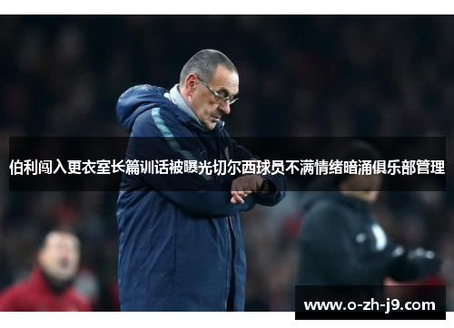 伯利闯入更衣室长篇训话被曝光切尔西球员不满情绪暗涌俱乐部管理 伯利闯入更衣室长篇训话被曝光切尔西球员不满情绪暗涌俱乐部管理