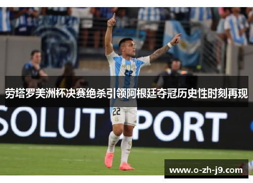 劳塔罗美洲杯决赛绝杀引领阿根廷夺冠历史性时刻再现 劳塔罗美洲杯决赛绝杀引领阿根廷夺冠历史性时刻再现